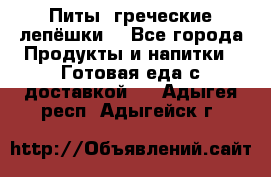 Питы (греческие лепёшки) - Все города Продукты и напитки » Готовая еда с доставкой   . Адыгея респ.,Адыгейск г.